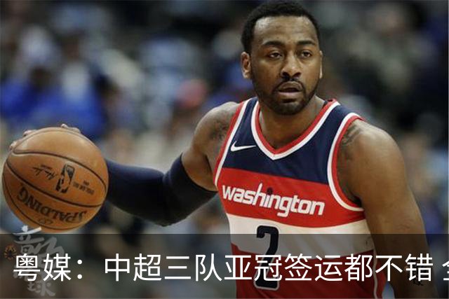 粤媒：中超三队亚冠签运都不错 全力出战能出线